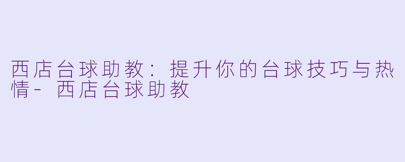 西店台球助教：提升你的台球技巧与热情-西店台球助教