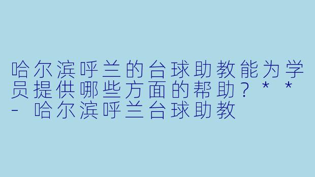 哈尔滨呼兰的台球助教能为学员提供哪些方面的帮助?**