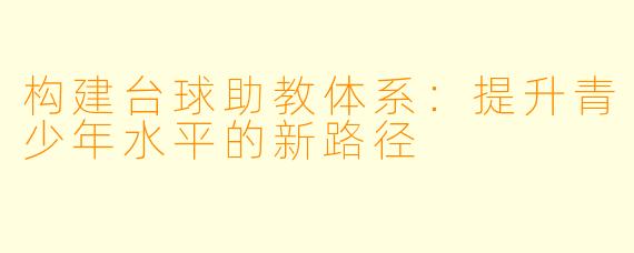 构建台球助教体系：提升青少年水平的新路径