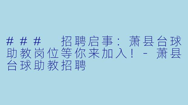 ### 招聘启事：萧县台球助教岗位等你来加入！-萧县台球助教招聘