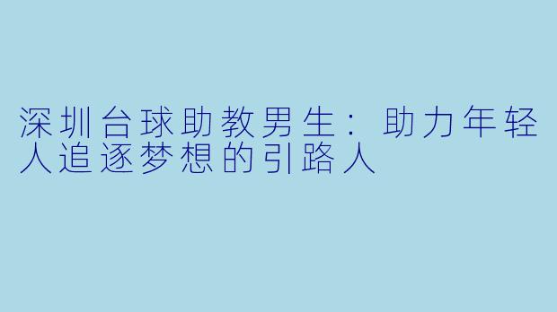 深圳台球助教男生：助力年轻人追逐梦想的引路人