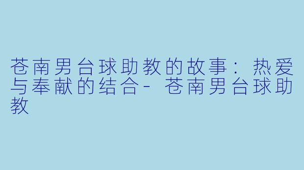 苍南男台球助教的故事：热爱与奉献的结合-苍南男台球助教
