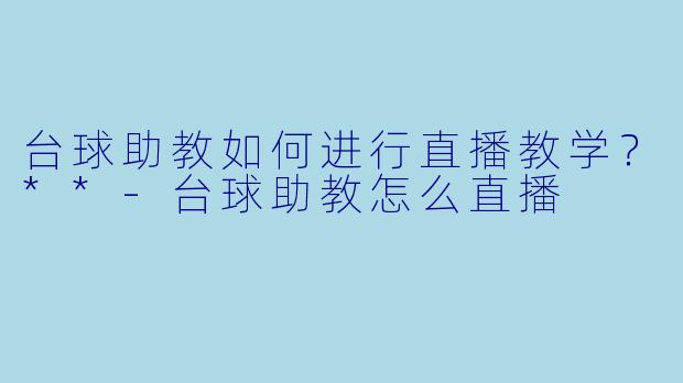 台球助教如何进行直播教学?**
