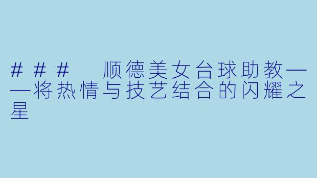 ### 顺德美女台球助教——将热情与技艺结合的闪耀之星