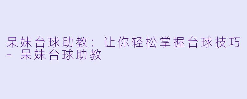呆妹台球助教:让你轻松掌握台球技巧