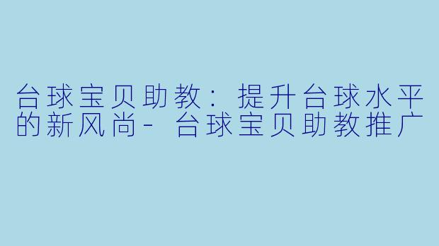 台球宝贝助教:提升台球水平的新风尚