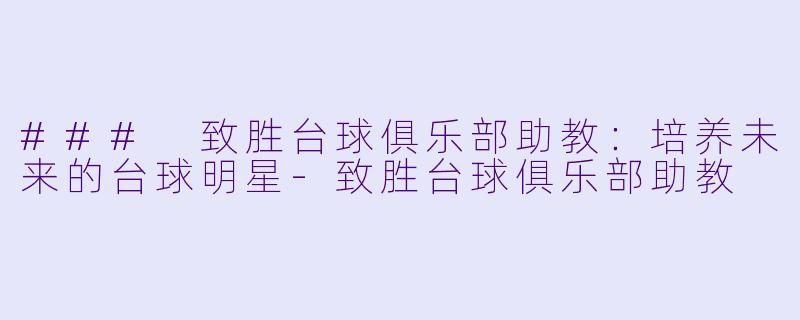 ### 致胜台球俱乐部助教：培养未来的台球明星-致胜台球俱乐部助教
