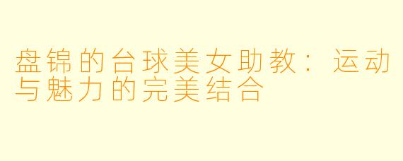 盘锦的台球美女助教：运动与魅力的完美结合