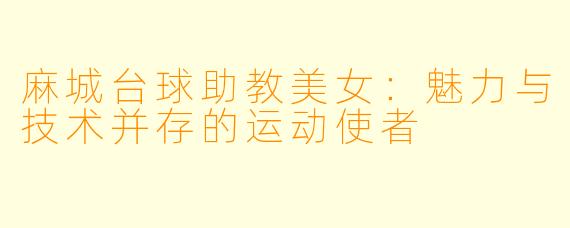 麻城台球助教美女：魅力与技术并存的运动使者