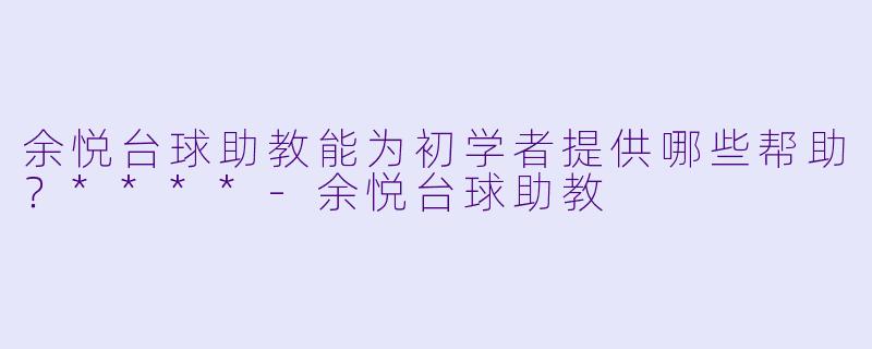 余悦台球助教能为初学者提供哪些帮助?****