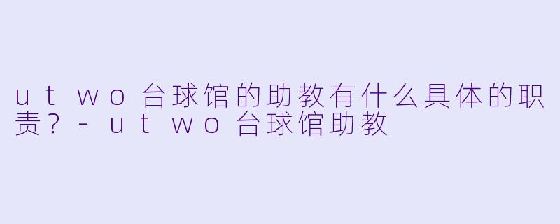 utwo台球馆的助教有什么具体的职责？
