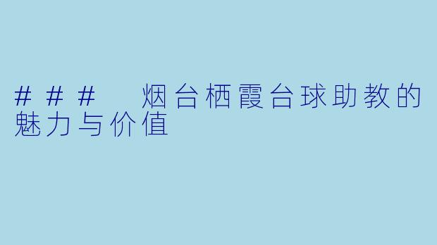 ### 烟台栖霞台球助教的魅力与价值