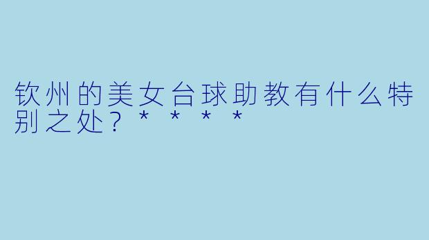 钦州的美女台球助教有什么特别之处？****
