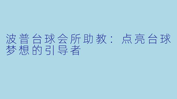 波普台球会所助教：点亮台球梦想的引导者