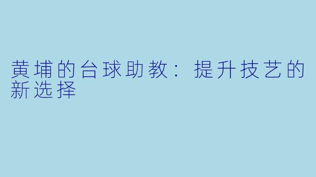 黄埔的台球助教：提升技艺的新选择