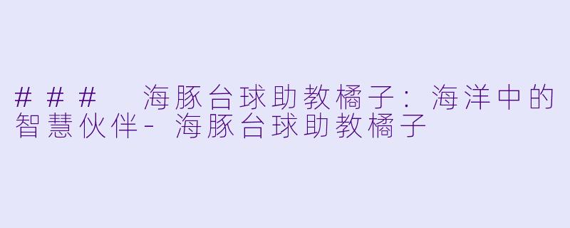 ### 海豚台球助教橘子:海洋中的智慧伙伴