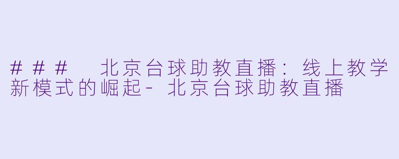 ### 北京台球助教直播：线上教学新模式的崛起-北京台球助教直播