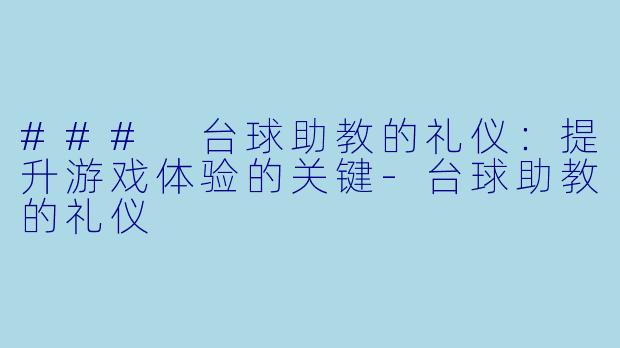 ### 台球助教的礼仪：提升游戏体验的关键-台球助教的礼仪