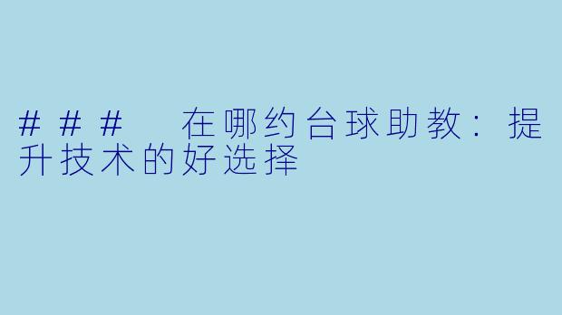 ### 在哪约台球助教：提升技术的好选择