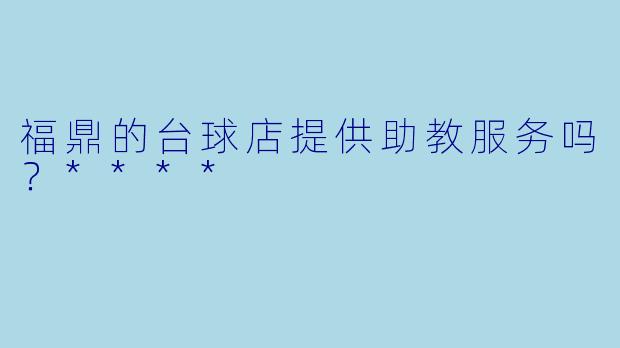 福鼎的台球店提供助教服务吗？****