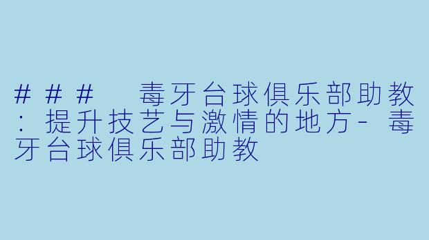 ### 毒牙台球俱乐部助教：提升技艺与激情的地方-毒牙台球俱乐部助教