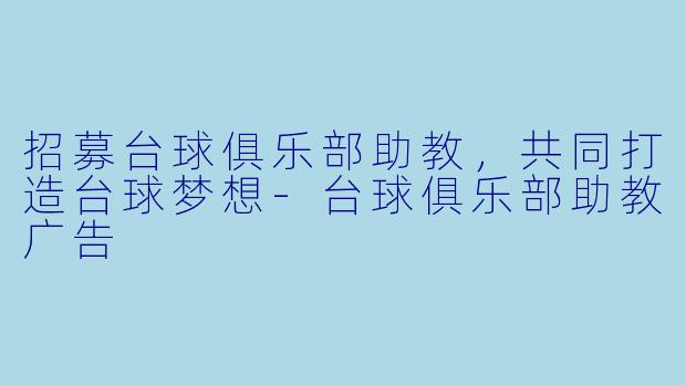招募台球俱乐部助教，共同打造台球梦想-台球俱乐部助教广告