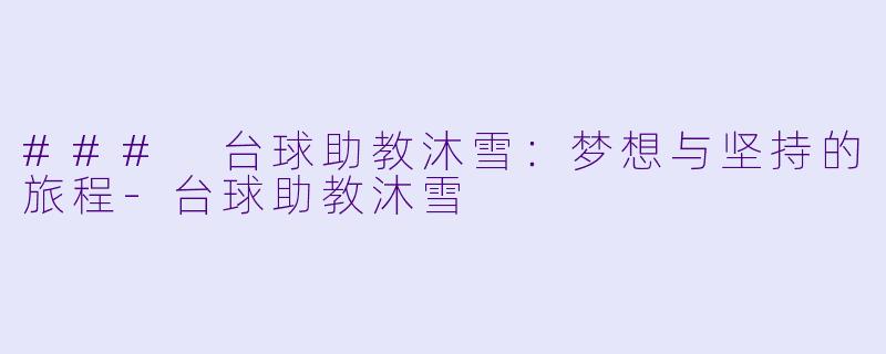 ### 台球助教沐雪：梦想与坚持的旅程-台球助教沐雪