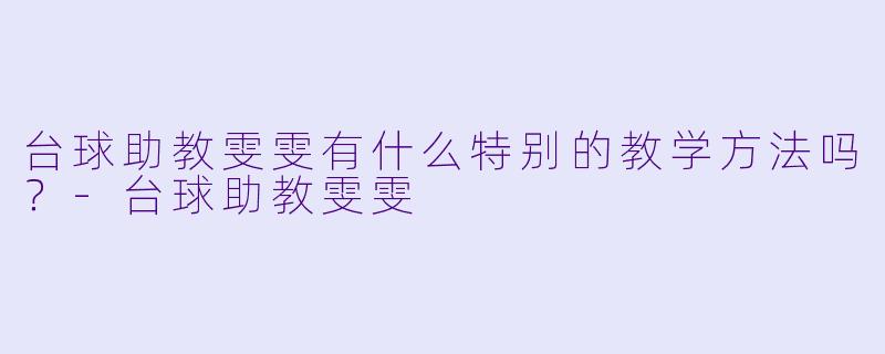 台球助教雯雯有什么特别的教学方法吗？