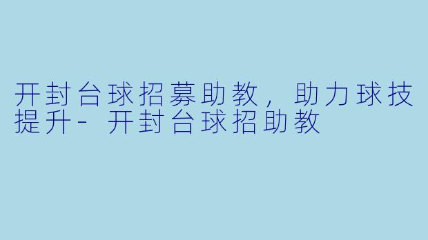 开封台球招募助教，助力球技提升-开封台球招助教
