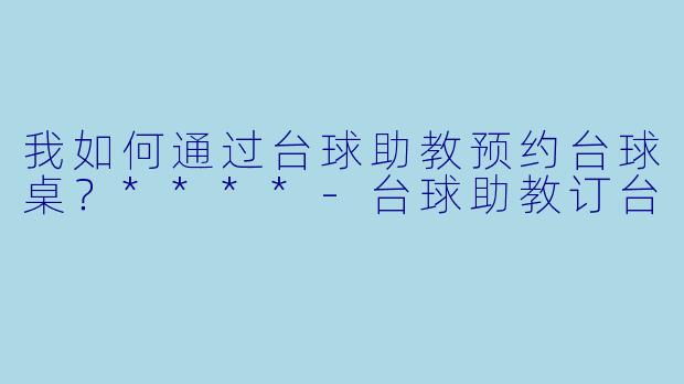 我如何通过台球助教预约台球桌？****
