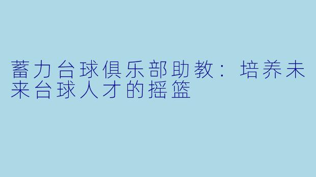 蓄力台球俱乐部助教：培养未来台球人才的摇篮