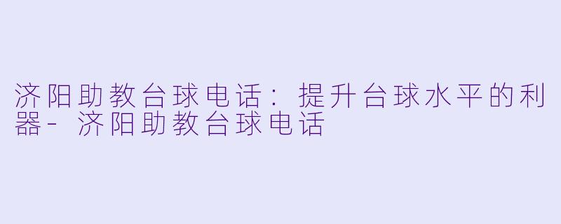 济阳助教台球电话：提升台球水平的利器-济阳助教台球电话