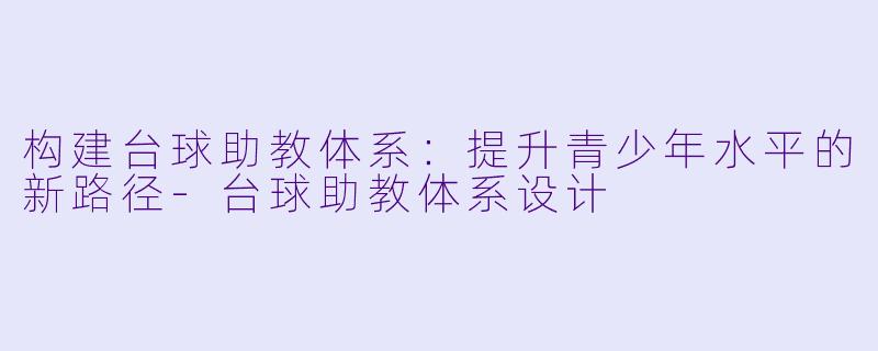 构建台球助教体系:提升青少年水平的新路径