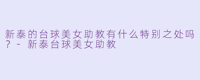 新泰的台球美女助教有什么特别之处吗?