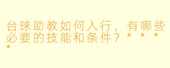 台球助教如何入行,有哪些必要的技能和条件?****
