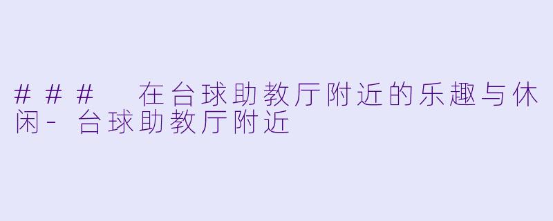### 在台球助教厅附近的乐趣与休闲-台球助教厅附近