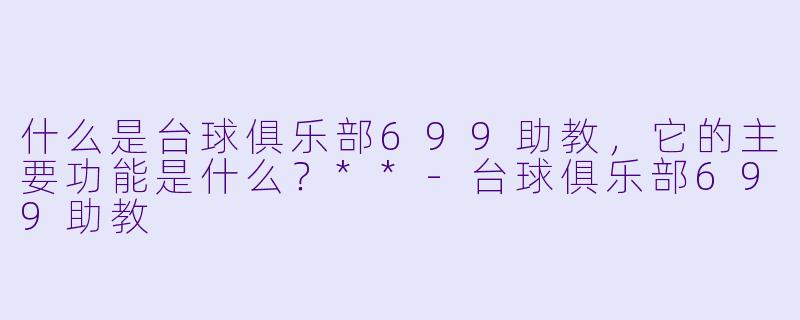 什么是台球俱乐部699助教,它的主要功能是什么?**