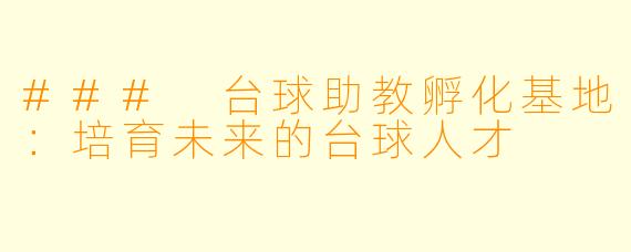 ### 台球助教孵化基地:培育未来的台球人才
