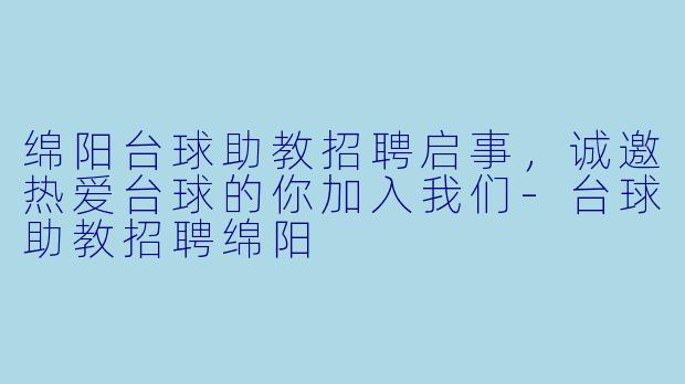 绵阳台球助教招聘启事，诚邀热爱台球的你加入我们-台球助教招聘绵阳