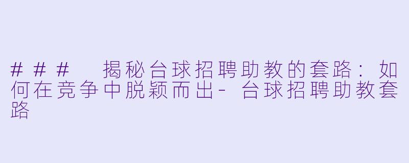 ### 揭秘台球招聘助教的套路：如何在竞争中脱颖而出