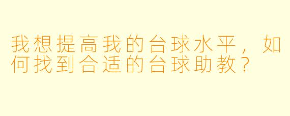 我想提高我的台球水平,如何找到合适的台球助教?