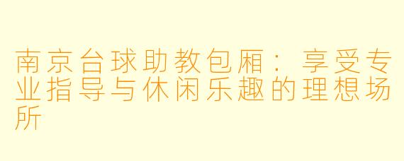 南京台球助教包厢：享受专业指导与休闲乐趣的理想场所
