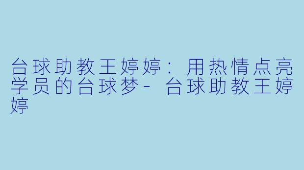 台球助教王婷婷：用热情点亮学员的台球梦-台球助教王婷婷
