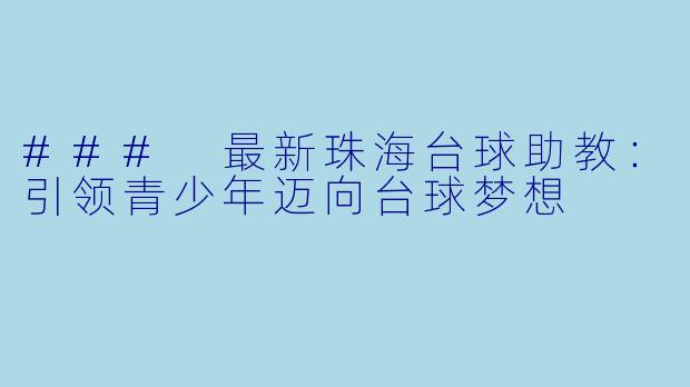### 最新珠海台球助教：引领青少年迈向台球梦想