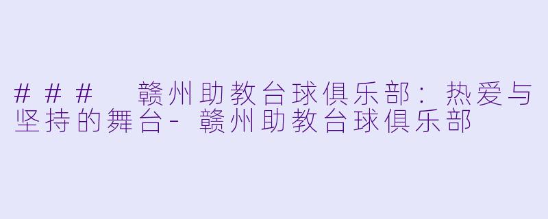 ### 赣州助教台球俱乐部：热爱与坚持的舞台-赣州助教台球俱乐部