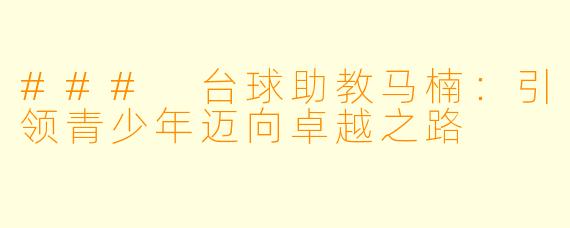 ### 台球助教马楠:引领青少年迈向卓越之路