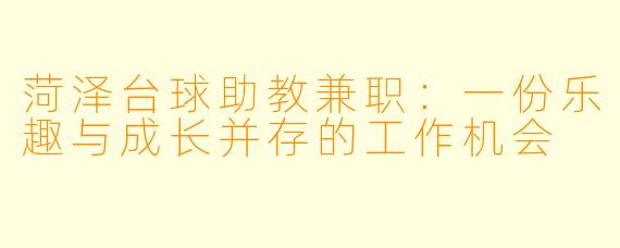菏泽台球助教兼职:一份乐趣与成长并存的工作机会
