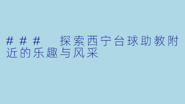 ### 探索西宁台球助教附近的乐趣与风采