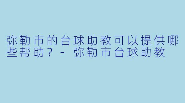 弥勒市的台球助教可以提供哪些帮助？