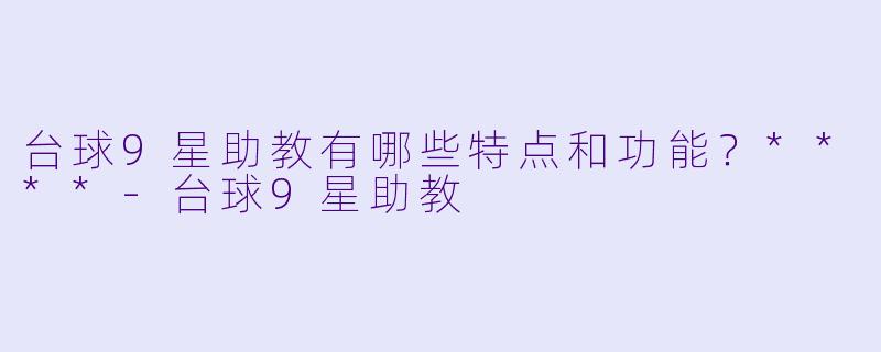 台球9星助教有哪些特点和功能?****